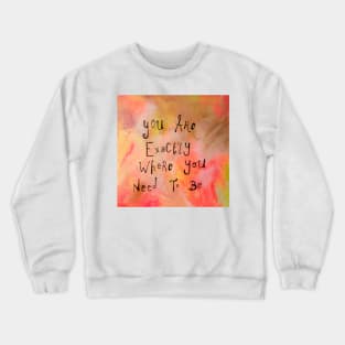 You are exactly where you need to be Crewneck Sweatshirt